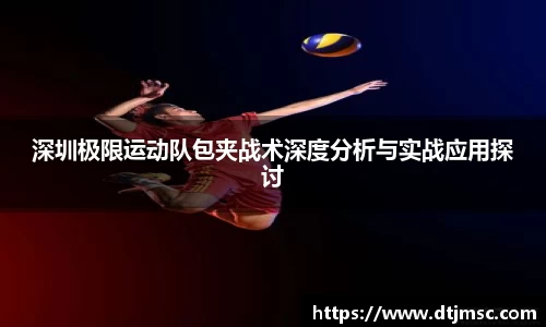 深圳极限运动队包夹战术深度分析与实战应用探讨
