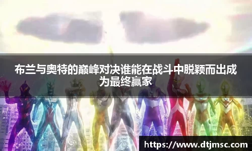 布兰与奥特的巅峰对决谁能在战斗中脱颖而出成为最终赢家