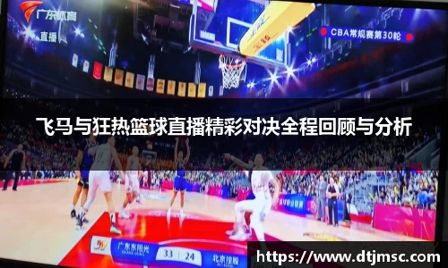 飞马与狂热篮球直播精彩对决全程回顾与分析