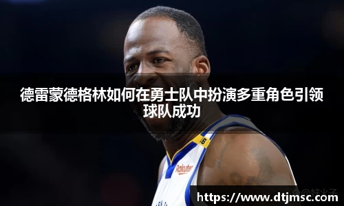 德雷蒙德格林如何在勇士队中扮演多重角色引领球队成功