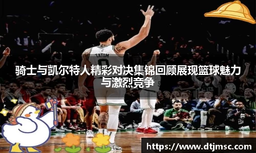 骑士与凯尔特人精彩对决集锦回顾展现篮球魅力与激烈竞争