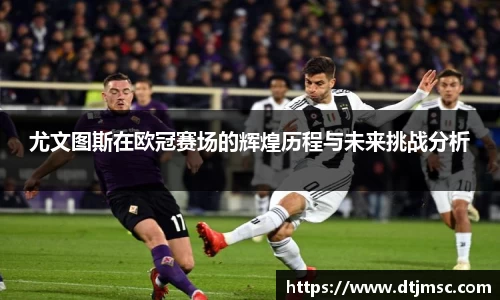 尤文图斯在欧冠赛场的辉煌历程与未来挑战分析