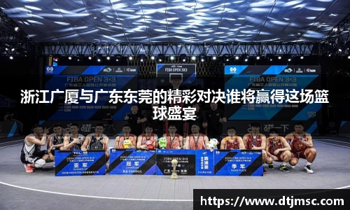 浙江广厦与广东东莞的精彩对决谁将赢得这场篮球盛宴