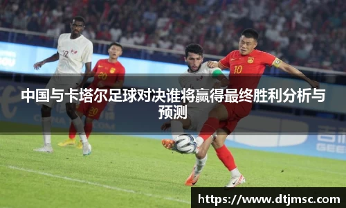 中国与卡塔尔足球对决谁将赢得最终胜利分析与预测