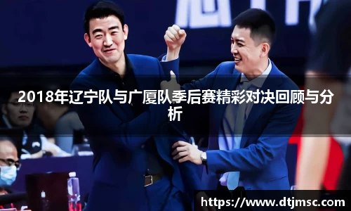 2018年辽宁队与广厦队季后赛精彩对决回顾与分析