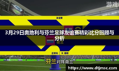 3月29日奥地利与芬兰足球友谊赛精彩比分回顾与分析