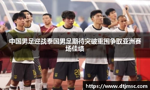 中国男足迎战泰国男足期待突破重围争取亚洲赛场佳绩