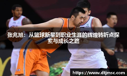 张兆旭：从篮球新星到职业生涯的辉煌转折点探索与成长之路