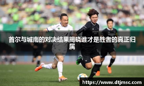 首尔与城南的对决结果揭晓谁才是胜者的真正归属